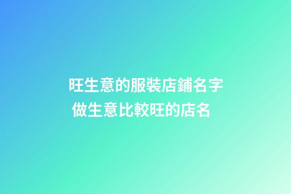 旺生意的服裝店鋪名字 做生意比較旺的店名-第1張-店鋪起名-玄機(jī)派